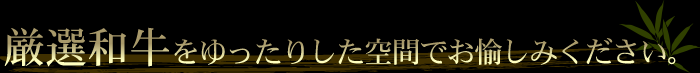 厳選和牛をゆったりした空間でお愉しみください。